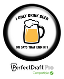 I Only Drink Beer On Days That End In Y | Medallion (PerfectDraft Pro)